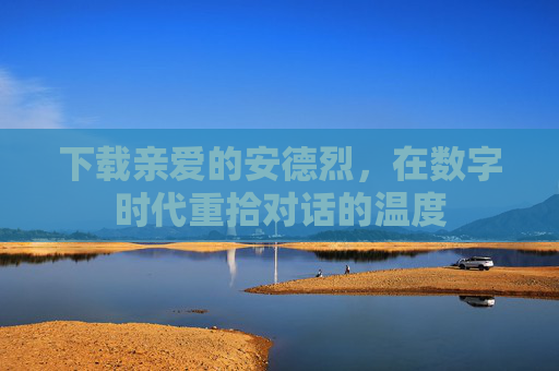 下载亲爱的安德烈,在数字时代重拾对话的温度 下载亲爱的安德烈,在数字时代重拾对话的温度