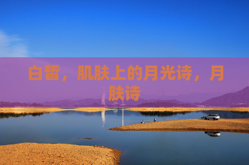 白皙，肌肤上的月光诗，月肤诗
