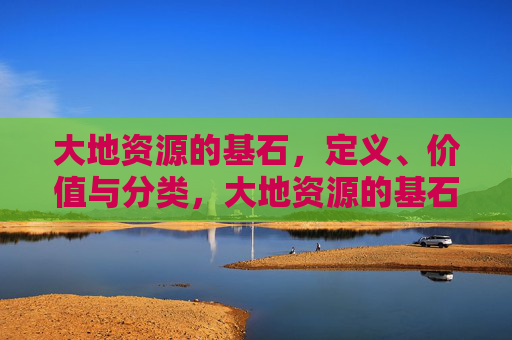 大地资源的基石，定义、价值与分类，大地资源的基石，定义、价值与分类