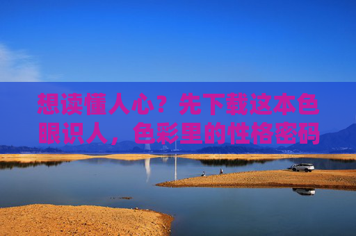想读懂人心?先下载这本色眼识人,色彩里的性格密码,藏着你看不见的沟通力,色眼识人,色彩里的性格密码与沟通力 想读懂人心?先下载这本色眼识人,色彩里的性格密码,藏着你看不见的沟通力,色眼识人,色彩里的性格密码与沟通力