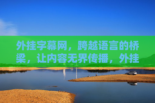外挂字幕网,跨越语言的桥梁,让内容无界传播,外挂字幕网,跨越语言,内容无界 外挂字幕网,跨越语言的桥梁,让内容无界传播,外挂字幕网,跨越语言,内容无界