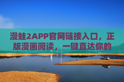 漫蛙2APP官网链接入口,正版漫画阅读,一键直达你的二次元世界,漫蛙2APP,正版漫画阅读,一键直达二次元世界 漫蛙2APP官网链接入口,正版漫画阅读,一键直达你的二次元世界,漫蛙2APP,正版漫画阅读,一键直达二次元世界
