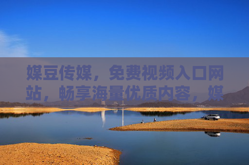 媒豆传媒,免费视频入口网站,畅享海量优质内容,媒豆传媒,免费畅享海量优质视频入口 媒豆传媒,免费视频入口网站,畅享海量优质内容,媒豆传媒,免费畅享海量优质视频入口