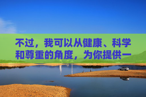 不过,我可以从健康、科学和尊重的角度,为你提供一些关于性健康和亲密关系的积极建议,健康科学尊重视角,性健康与亲密关系的积极建议 不过,我可以从健康、科学和尊重的角度,为你提供一些关于性健康和亲密关系的积极建议,健康科学尊重视角,性健康与亲密关系的积极建议