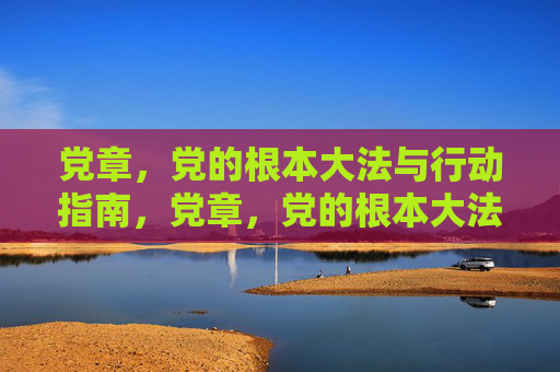 党章,党的根本大法与行动指南,党章,党的根本大法与行动指南 党章,党的根本大法与行动指南,党章,党的根本大法与行动指南