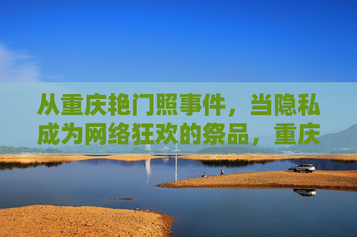 从重庆艳门照事件，当隐私成为网络狂欢的祭品，重庆艳门照事件，隐私沦为网络狂欢的祭品