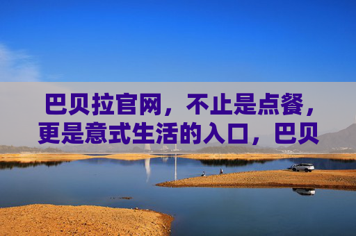 巴贝拉官网，不止是点餐，更是意式生活的入口，巴贝拉官网，不止点餐，更是意式生活入口