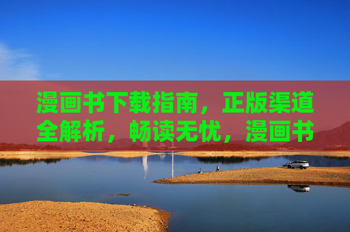 漫画书下载指南，正版渠道全解析，畅读无忧，漫画书下载指南，正版渠道全解析，畅读无忧