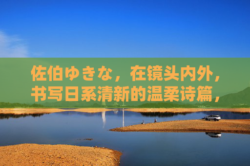 佐伯ゆきな，在镜头内外，书写日系清新的温柔诗篇，镜头内外，佐伯ゆきな的日系清新温柔诗篇