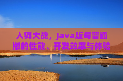 人狗大战，Java版与普通版的性能、开发效率与体验对比，人狗大战，Java版与普通版性能、开发效率及体验对比