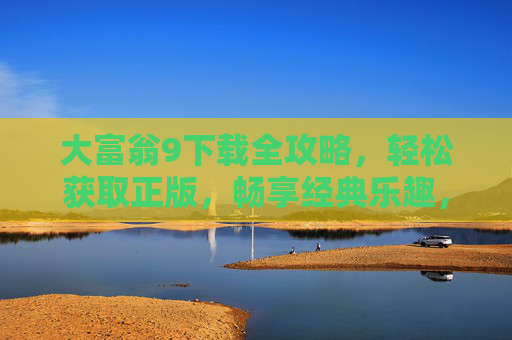 大富翁9下载全攻略，轻松获取正版，畅享经典乐趣，大富翁9下载全攻略，轻松获取正版，畅享经典乐趣