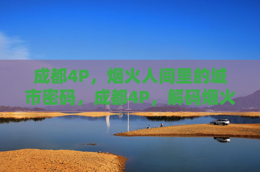 成都4P，烟火人间里的城市密码，成都4P，解码烟火人间的城市密码
