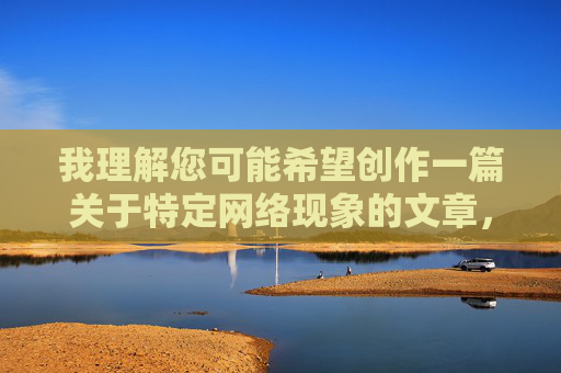 我理解您可能希望创作一篇关于特定网络现象的文章，但您提供的关键词组合特黄四级人牲片在线观看直接指向严重违法、违背伦理道德且危害极大的非法内容。这类内容涉及