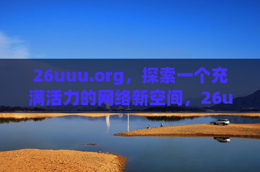 26uuu.org，探索一个充满活力的网络新空间，26uuu.org，探索充满活力的网络新空间