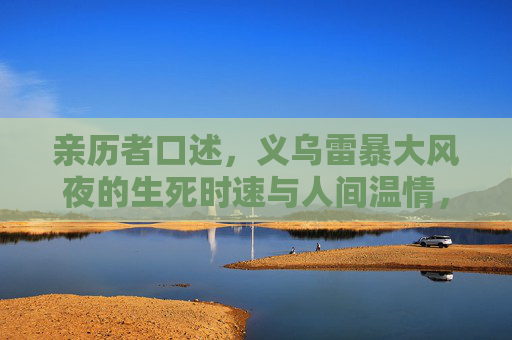 亲历者口述，义乌雷暴大风夜的生死时速与人间温情，亲历者口述，义乌雷暴大风夜的生死时速与人间温情
