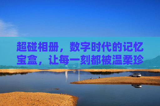 超碰相册，数字时代的记忆宝盒，让每一刻都被温柔珍藏