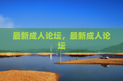 最新成人论坛，最新成人论坛