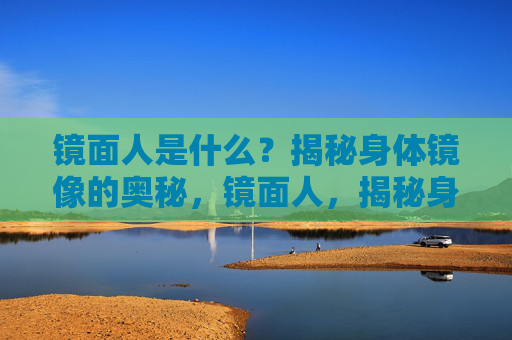 镜面人是什么？揭秘身体镜像的奥秘，镜面人，揭秘身体镜像的奥秘