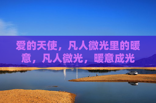 爱的天使，凡人微光里的暖意，凡人微光，暖意成光