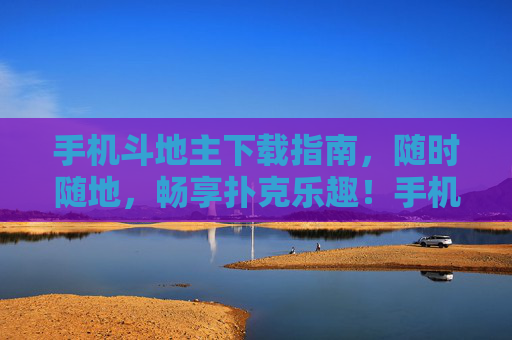 手机斗地主下载指南，随时随地，畅享扑克乐趣！手机斗地主下载指南，随时随地畅享扑克乐趣