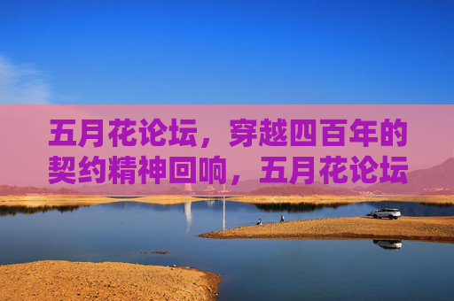 五月花论坛，穿越四百年的契约精神回响，五月花论坛，契约精神的四百年回响