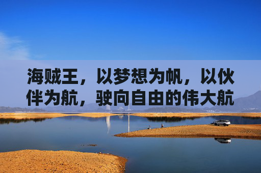 海贼王，以梦想为帆，以伙伴为航，驶向自由的伟大航路，海贼王，梦想为帆，伙伴为航的自由航路