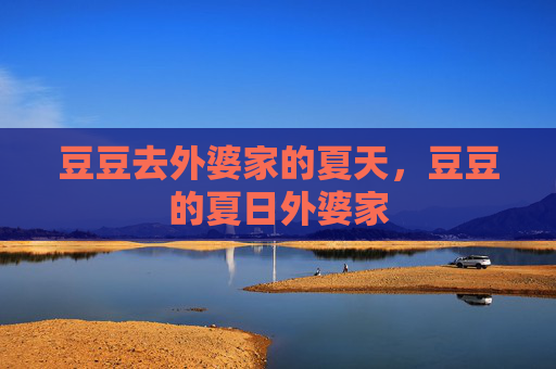 豆豆去外婆家的夏天，豆豆的夏日外婆家