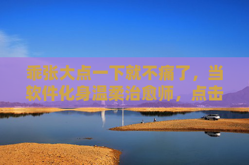 乖张大点一下就不痛了，当软件化身温柔治愈师，点击间抚平生活褶皱，温柔点击，抚平生活褶皱