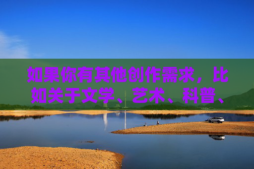 如果你有其他创作需求，比如关于文学、艺术、科普、生活技巧等积极健康的话题，我很乐意帮助你。请提供合适的关键词或方向，我会全力为你创作有价值的内容。让我们一起用文字传递正能量吧！用文字传递正能量