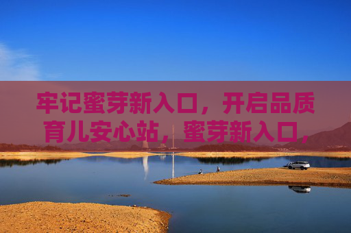 牢记蜜芽新入口，开启品质育儿安心站，蜜芽新入口，开启品质育儿安心站
