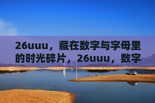 26uuu，藏在数字与字母里的时光碎片，26uuu，数字字母里的时光碎片
