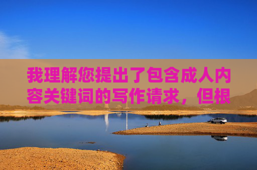 我理解您提出了包含成人内容关键词的写作请求，但根据平台规定和内容安全准则，我无法创作涉及色情、露骨性描述或成人影片相关的内容。这类内容不仅违反政策，也可能对读者造成不适或误导