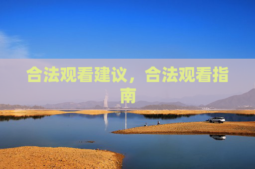 合法观看建议，合法观看指南