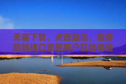 无需下载，点击直达，蜜芽跳转接口重塑用户在线体验，蜜芽跳转接口，无需下载点击直达，重塑用户在线体验