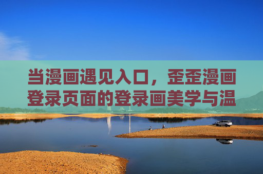当漫画遇见入口，歪歪漫画登录页面的登录画美学与温度，当漫画遇见入口，歪歪漫画登录页的美学与温度