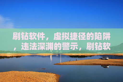 刷钻软件，虚拟捷径的陷阱，违法深渊的警示，刷钻软件，虚拟捷径陷阱与违法深渊警示