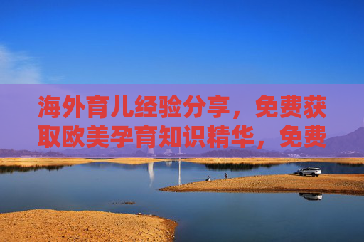 海外育儿经验分享,免费获取欧美孕育知识精华,免费获取海外育儿经验与欧美孕育精华 海外育儿经验分享,免费获取欧美孕育知识精华,免费获取海外育儿经验与欧美孕育精华