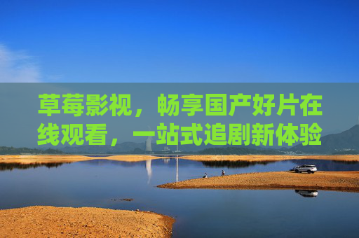 草莓影视,畅享国产好片在线观看,一站式追剧新体验,草莓影视,畅享国产好片一站式追剧新体验 草莓影视,畅享国产好片在线观看,一站式追剧新体验,草莓影视,畅享国产好片一站式追剧新体验