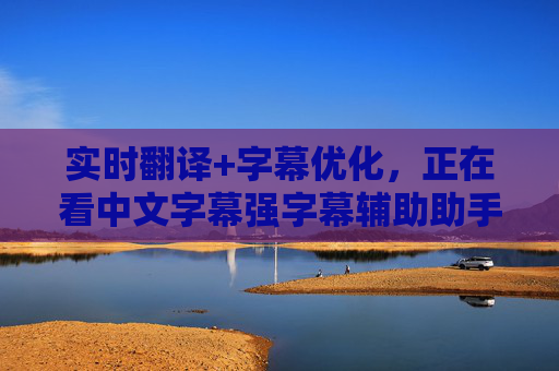 实时翻译+字幕优化,正在看中文字幕强字幕辅助助手,解锁轻松观影新体验,中文字幕实时翻译优化助手,解锁轻松观影新体验 实时翻译+字幕优化,正在看中文字幕强字幕辅助助手,解锁轻松观影新体验,中文字幕实时翻译优化助手,解锁轻松观影新体验