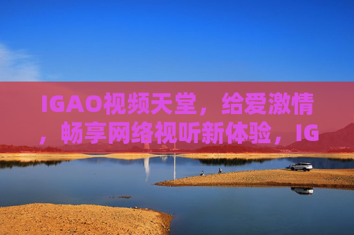 IGAO视频天堂,给爱激情,畅享网络视听新体验,IGAO视频天堂,畅享激情网络视听新体验 IGAO视频天堂,给爱激情,畅享网络视听新体验,IGAO视频天堂,畅享激情网络视听新体验