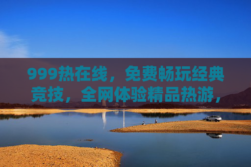 999热在线,免费畅玩经典竞技,全网体验精品热游,999热在线,免费畅玩经典竞技,体验全网精品热游 999热在线,免费畅玩经典竞技,全网体验精品热游,999热在线,免费畅玩经典竞技,体验全网精品热游