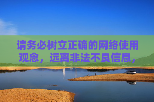 请务必树立正确的网络使用观念,远离非法不良信息,共同营造清朗的网络空间。如果你有关于合法影视资源推荐或健康文化生活的疑问,欢迎提出,我们将尽力提供有益帮助,远离非法不良 共筑清朗网络 合法健康资源相伴 请务必树立正确的网络使用观念,远离非法不良信息,共同营造清朗的网络空间。如果你有关于合法影视资源推荐或健康文化生活的疑问,欢迎提出,我们将尽力提供有益帮助,远离非法不良 共筑清朗网络 合法健康资源相伴