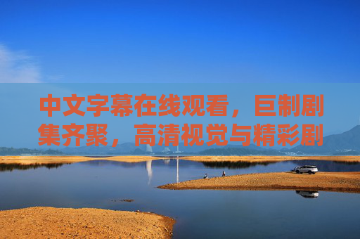 中文字幕在线观看,巨制剧集齐聚,高清视觉与精彩剧情双盛宴,巨制剧集齐聚,高清视觉与精彩剧情双盛宴 中文字幕在线观看,巨制剧集齐聚,高清视觉与精彩剧情双盛宴,巨制剧集齐聚,高清视觉与精彩剧情双盛宴