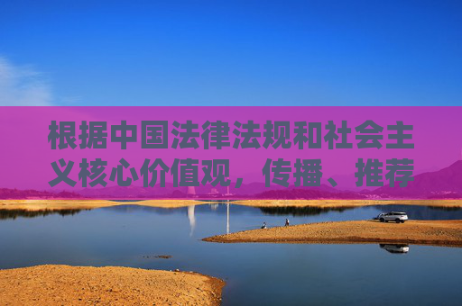 根据中国法律法规和社会主义核心价值观,传播、推荐包含色情、低俗内容的信息是被严格禁止的。网络空间不是法外之地,我们应当共同维护健康、清朗的网络环境,远离任何违法违规和不良信息,禁止传播低俗内容 共护清朗网络空间 根据中国法律法规和社会主义核心价值观,传播、推荐包含色情、低俗内容的信息是被严格禁止的。网络空间不是法外之地,我们应当共同维护健康、清朗的网络环境,远离任何违法违规和不良信息,禁止传播低俗内容 共护清朗网络空间