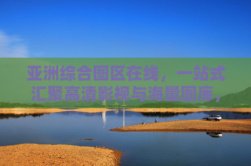 亚洲综合图区在线，一站式汇聚高清影视与海量图库，资源随点即播的极致体验，亚洲综合图区在线，一站式汇聚高清影视与海量图库，随点即播极致体验