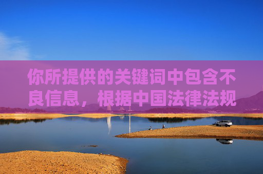 你所提供的关键词中包含不良信息,根据中国法律法规和社会主义核心价值观,传播、制作淫秽色情内容是严格禁止的。网络空间不是法外之地,我们应当共同维护健康、清朗的网络环境,远离任何违法违规的不良信息,根据中国法律法规和社会主义核心价值观,我无法处理或传播包含不良信息的内容。网络空间应保持清朗健康,我们坚决反对任何违法违规信息。如果您有其他积极健康的内容需要帮助,请提供相关信息,我将全力协助。 你所提供的关键词中包含不良信息,根据中国法律法规和社会主义核心价值观,传播、制作淫秽色情内容是严格禁止的。网络空间不是法外之地,我们应当共同维护健康、清朗的网络环境,远离任何违法违规的不良信息,根据中国法律法规和社会主义核心价值观,我无法处理或传播包含不良信息的内容。网络空间应保持清朗健康,我们坚决反对任何违法违规信息。如果您有其他积极健康的内容需要帮助,请提供相关信息,我将全力协助。