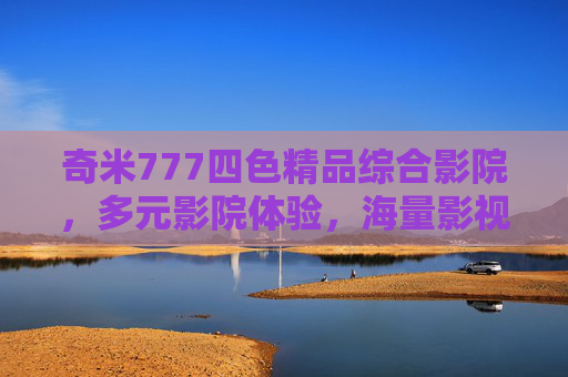 奇米777四色精品综合影院,多元影院体验,海量影视资源一网打尽,探索精彩视界,奇米777四色精品综合影院,多元体验,探索精彩视界 奇米777四色精品综合影院,多元影院体验,海量影视资源一网打尽,探索精彩视界,奇米777四色精品综合影院,多元体验,探索精彩视界