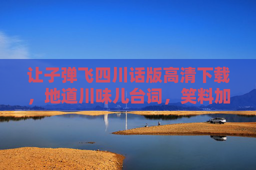 让子弹飞四川话版高清下载,地道川味儿台词,笑料加倍!让子弹飞四川话版高清下载,地道川味儿台词笑料加倍 让子弹飞四川话版高清下载,地道川味儿台词,笑料加倍!让子弹飞四川话版高清下载,地道川味儿台词笑料加倍