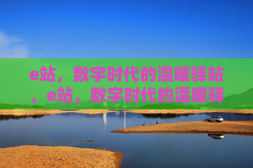 e站,数字时代的温暖驿站,e站,数字时代的温暖驿站 e站,数字时代的温暖驿站,e站,数字时代的温暖驿站