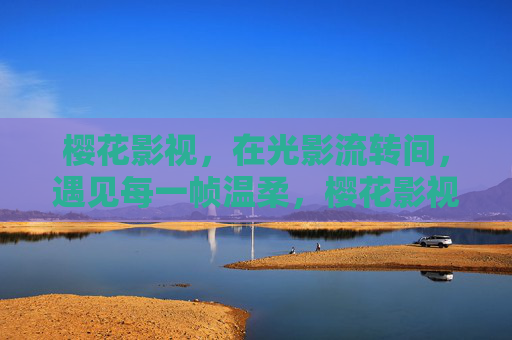 樱花影视,在光影流转间,遇见每一帧温柔,樱花影视,遇见每一帧温柔光影 樱花影视,在光影流转间,遇见每一帧温柔,樱花影视,遇见每一帧温柔光影